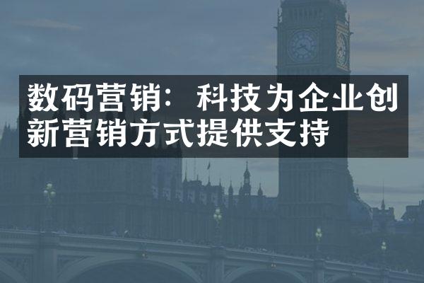 数码营销：科技为企业创新营销方式提供支持