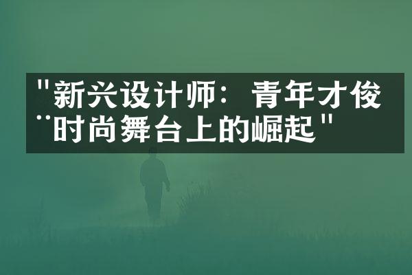 "新兴设计师：青年才俊在时尚舞台上的崛起"