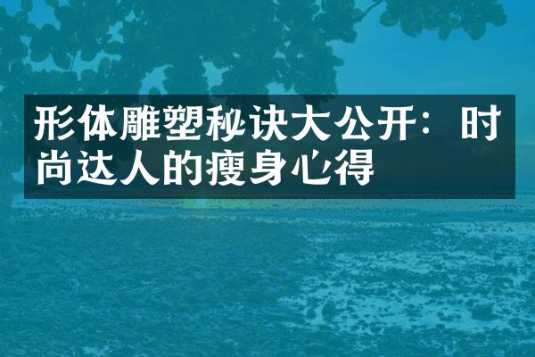 形体雕塑秘诀大公开：时尚达人的瘦身心得