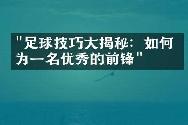 "足球技巧大揭秘：如何成为一名优秀的前锋"