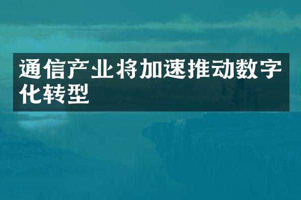 通信产业将加速推动数字化转型