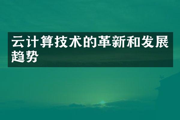 云计算技术的革新和发展趋势