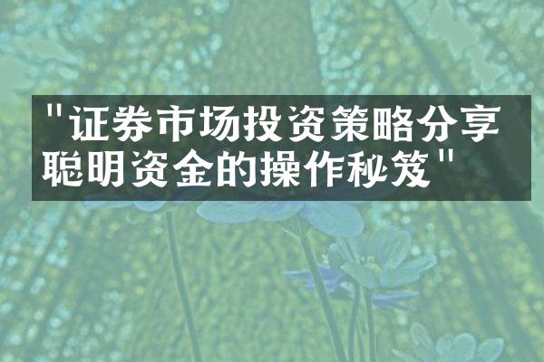 "证券市场投资策略分享：聪明资金的操作秘笈"