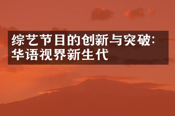 综艺节目的创新与突破：华语视界新生代