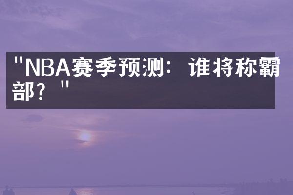 "NBA赛季预测：谁将称霸东部？"