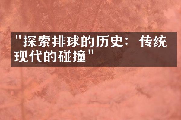 "探索排球的历史：传统与现代的碰撞"