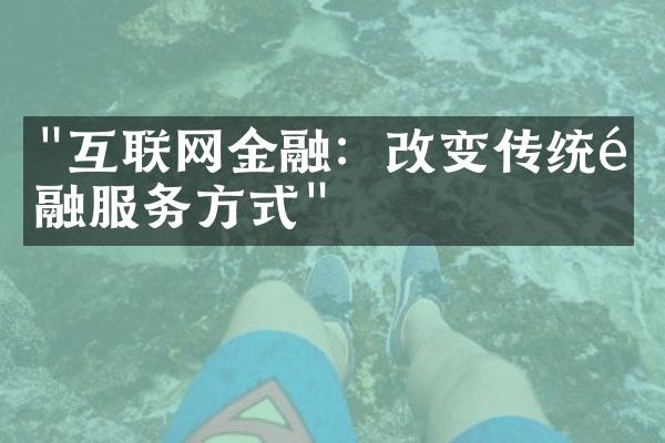 "互联网金融：改变传统金融服务方式"