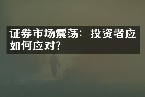 证券市场震荡：投资者应如何应对？