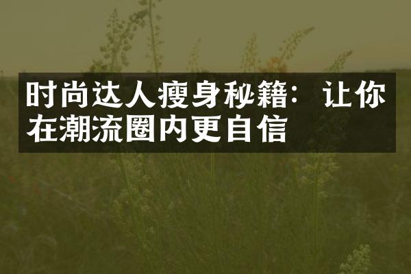 时尚达人瘦身秘籍：让你在潮流圈内更自信