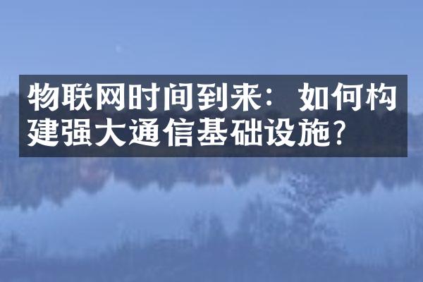 物联网时间到来：如何构建强大通信基础设施？