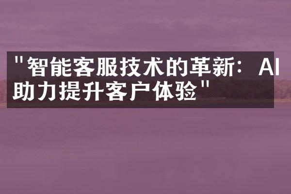 "智能客服技术的革新：AI助力提升客户体验"