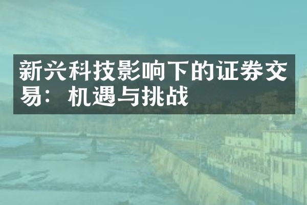 新兴科技影响下的证券交易：机遇与挑战