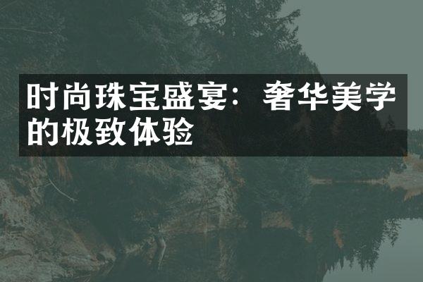 时尚珠宝盛宴：奢华美学的极致体验