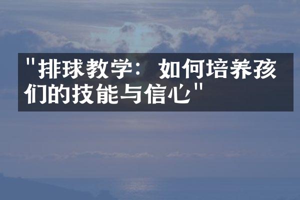 "排球教学：如何培养孩子们的技能与信心"