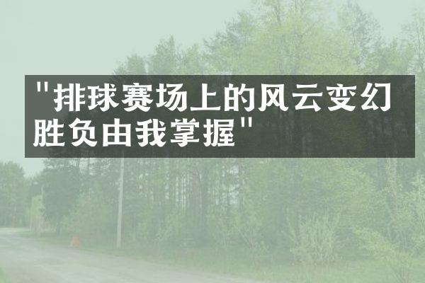 "排球赛场上的风云变幻：胜负由我掌握"