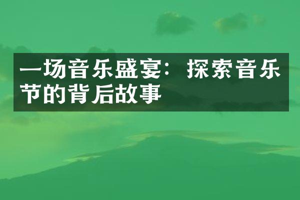 一场音乐盛宴：探索音乐节的背后故事