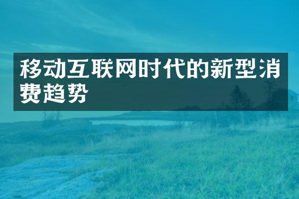 移动互联网时代的新型消费趋势