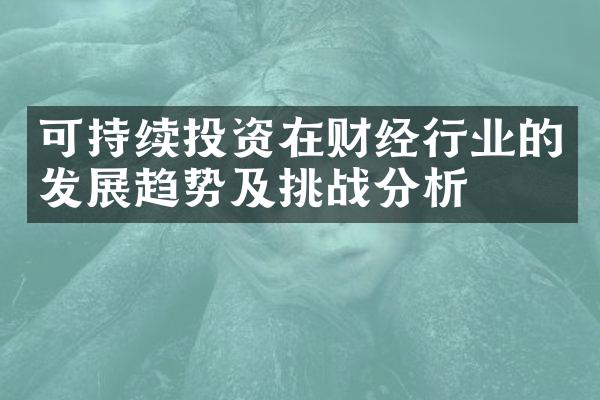 可持续投资在财经行业的发展趋势及挑战分析