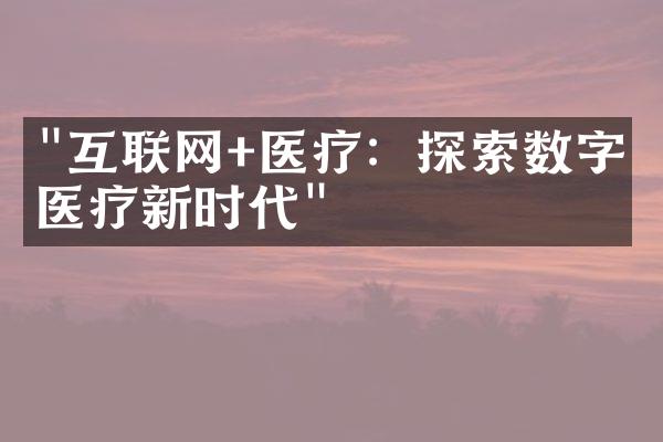 "互联网+医疗：探索数字化医疗新时代"