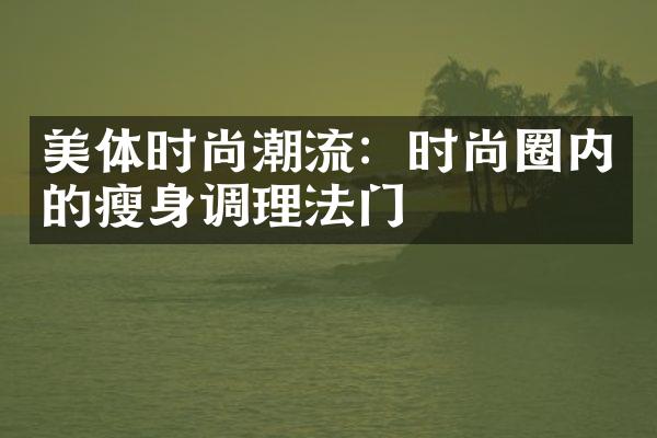 美体时尚潮流：时尚圈内的调理法门