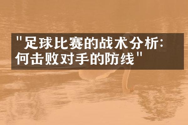 "足球比赛的战术分析：如何击败对手的防线"