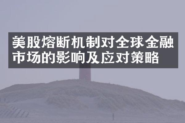 美股熔断机制对全球金融市场的影响及应对策略