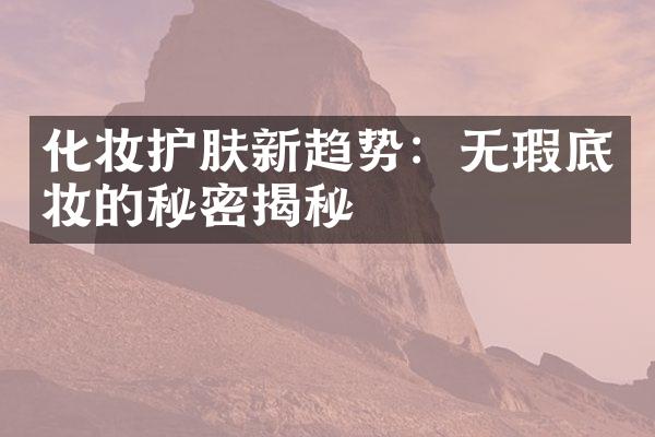 化妆护肤新趋势：无瑕底妆的秘密揭秘