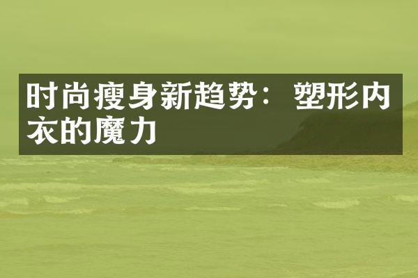 时尚瘦身新趋势：塑形内衣的魔力