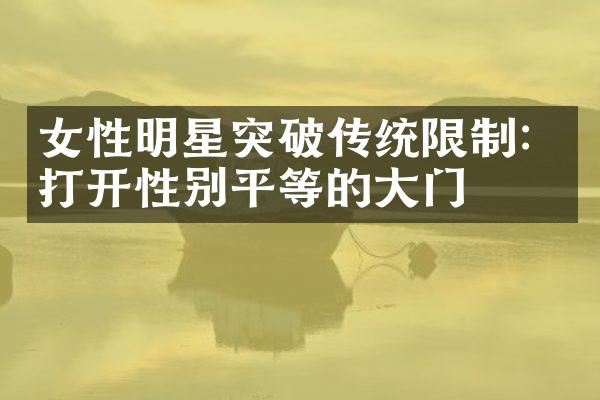 女性明星突破传统限制：打开性别平等的门