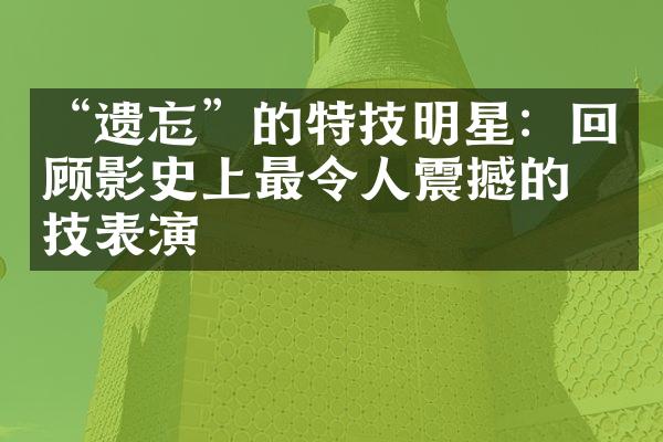 “遗忘”的特技明星：回顾影史上最令人震撼的特技表演