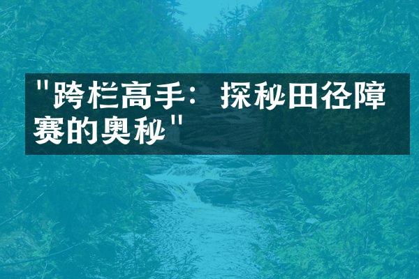 "跨栏高手：探秘田径障碍赛的奥秘"