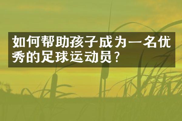 如何帮助孩子成为一名优秀的足球运动员？