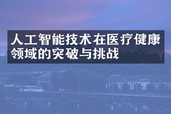 人工智能技术在医疗健康领域的突破与挑战