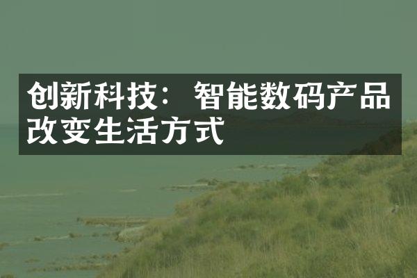 创新科技：智能数码产品改变生活方式