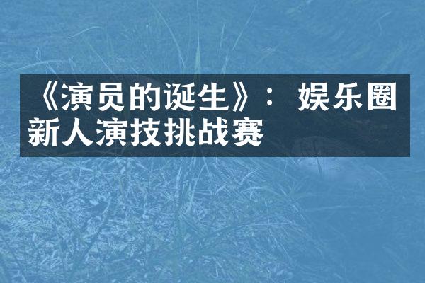 《演员的诞生》：娱乐圈新人演技挑战赛