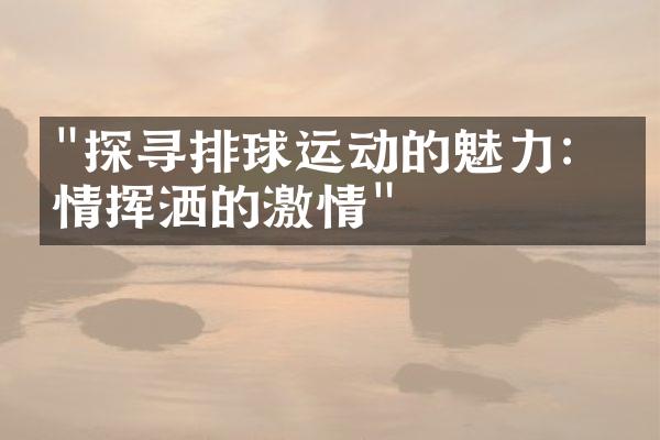 "探寻排球运动的魅力：纵情挥洒的激情"