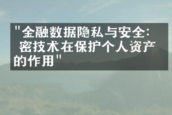 "金融数据隐私与安全：加密技术在保护个人资产中的作用"