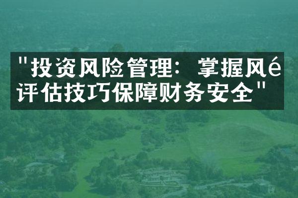 "投资风险管理：掌握风险评估技巧保障财务安全"