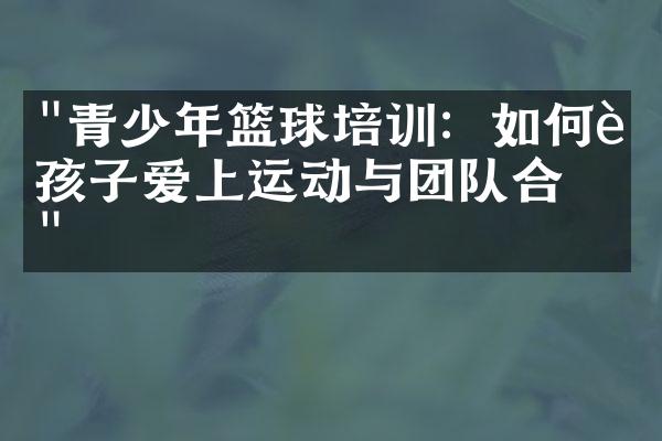 "青少年篮球培训：如何让孩子爱上运动与团队合作"