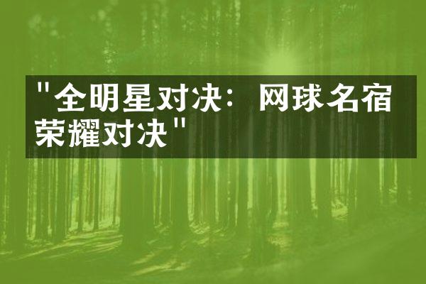 "全明星对决：网球名宿的荣耀对决"