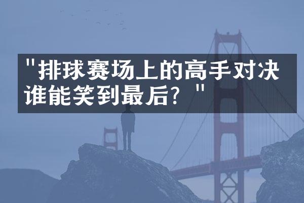 "排球赛场上的高手对决：谁能笑到最后？"