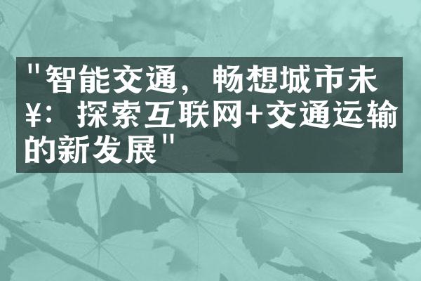 "智能交通，畅想城市未来：探索互联网+交通运输的新发展"