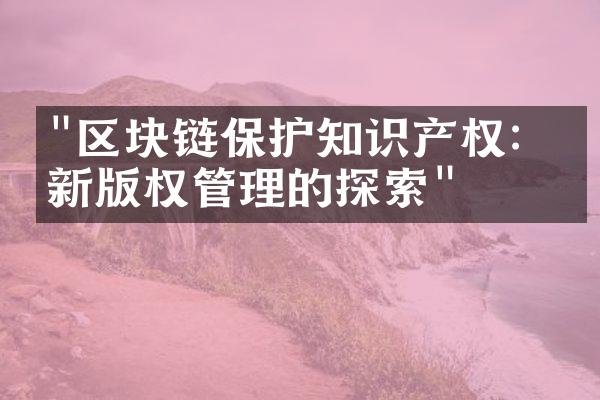 "区块链保护知识产权：创新版权管理的探索"