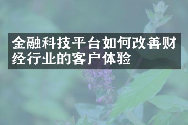 金融科技平台如何改善财经行业的客户体验