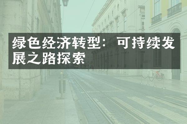 绿色经济转型：可持续发展之路探索