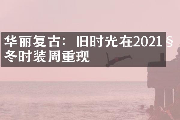 华丽复古：旧时光在2021秋冬时装周重现