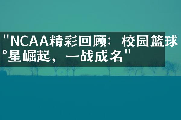 "NCAA精彩回顾：校园篮球新星崛起，一战成名"