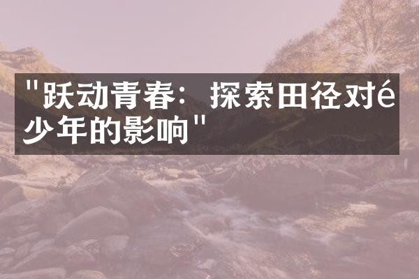 "跃动青春：探索田径对青少年的影响"