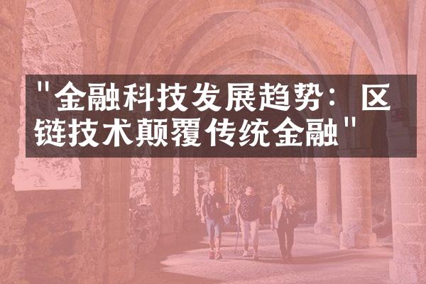 "金融科技发展趋势：区块链技术颠覆传统金融"