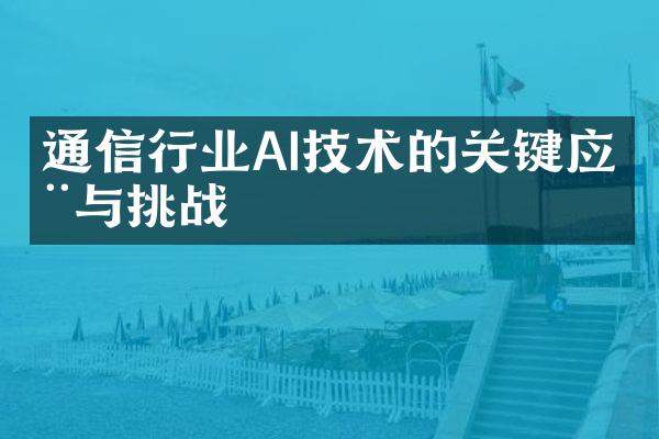 通信行业AI技术的关键应用与挑战